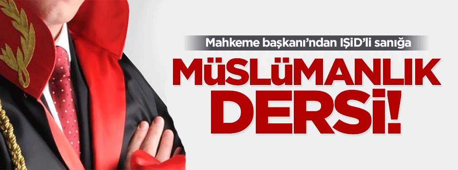 Hakimden İŞİD'ci sanığa Müslümanlık dersi