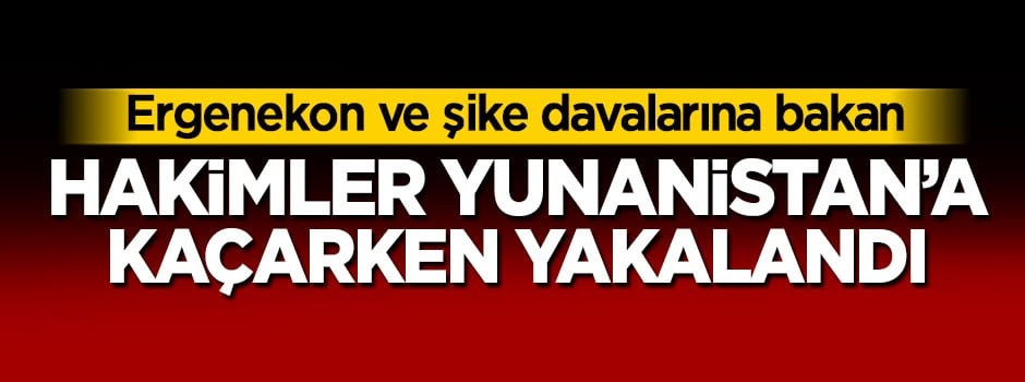 Hakimler Yunanistan'a kaçarken yakalandı