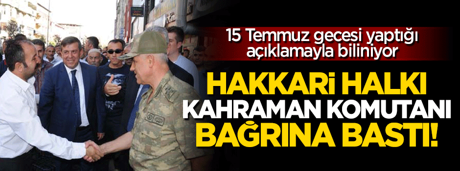 Hakkari halkı 'Kahraman' Komutan Çetin'i bağrına bastı