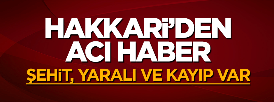 Hakkari Yüksekova'dan acı haber! Şehit ve yaralı ve kayıp var