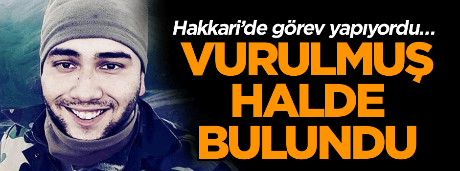 Hakkari’de görev yapıyordu… Vurulmuş halde bulundu