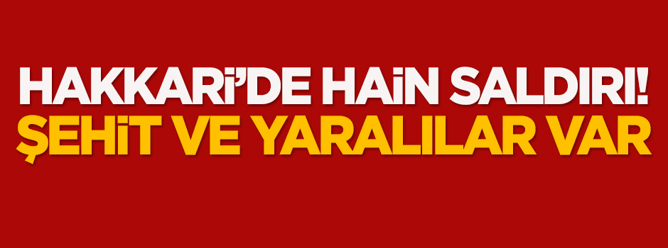 Hakkari'de hain saldırı: Şehit ve yaralılar var