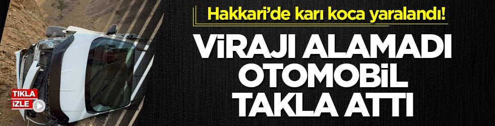 Hakkari’de karı koca yaralandı! Virajı alamadı, otomobil takla attı