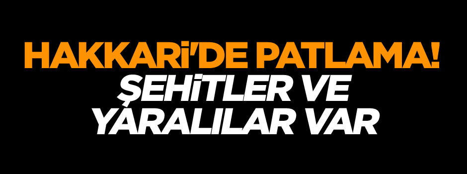 Hakkari'de patlama! Şehitler ve yaralılar var