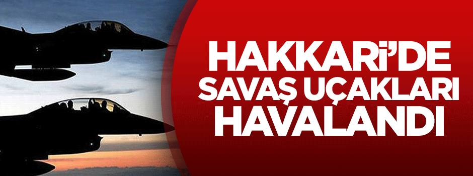 Hakkari’de savaş uçakları havalandı