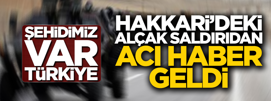 Hakkari'deki alçak saldırıdan acı haber geldi: Şehidimiz var