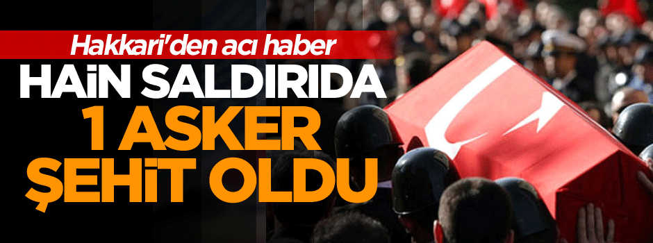Hakkari'den acı haber: 1 asker şehit