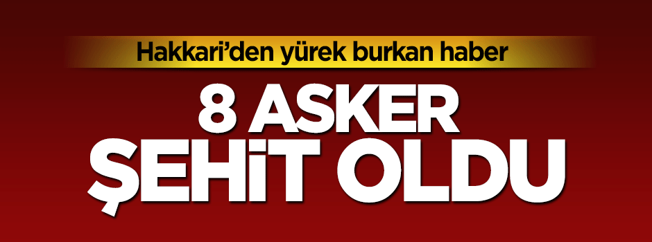 Hakkari'den acı haber: 8 asker şehit oldu