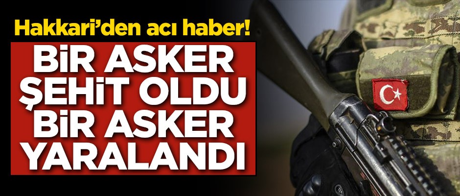 Hakkari'den acı haber! Bir asker şehit oldu, bir asker yaralandı
