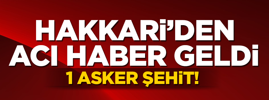 Hakkari'den acı haber geldi: 1 asker şehit!