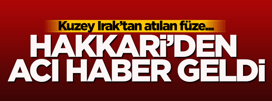 Hakkari'den acı haber geldi! Kuzey Irak'tan atılan füze...