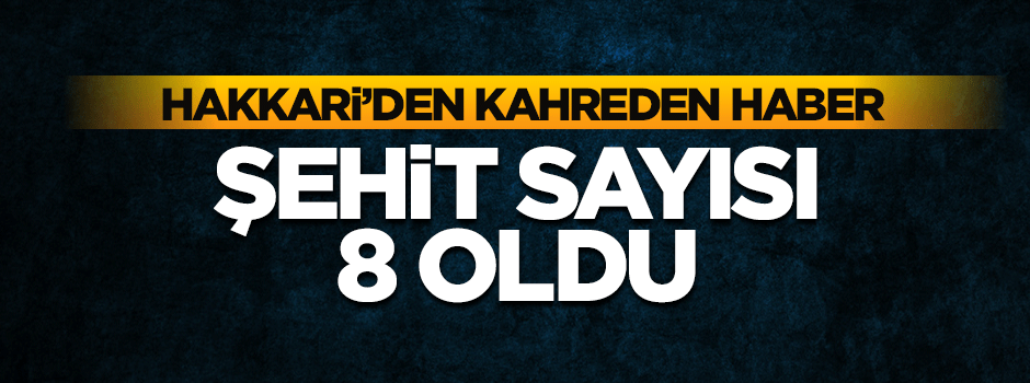Hakkari'den acı haber: Şehit sayısı 8'e çıktı