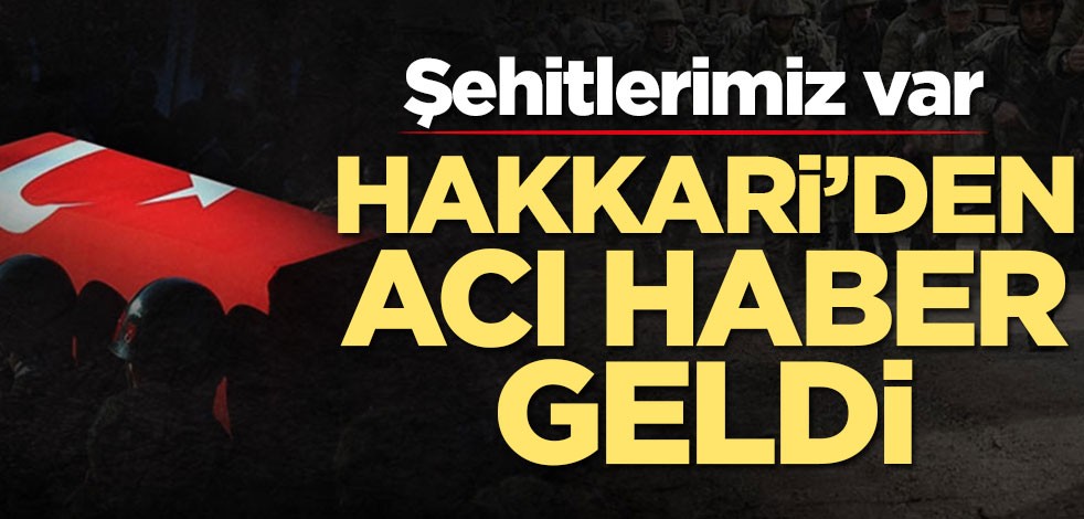 Hakkari'den acı haber! Şehitlerimiz var