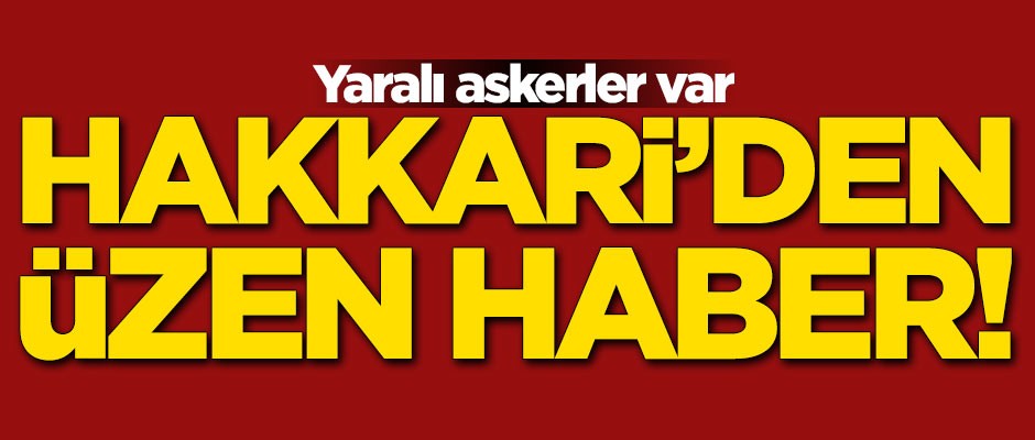 Hakkari'den acı haber: Yaralı askerler var