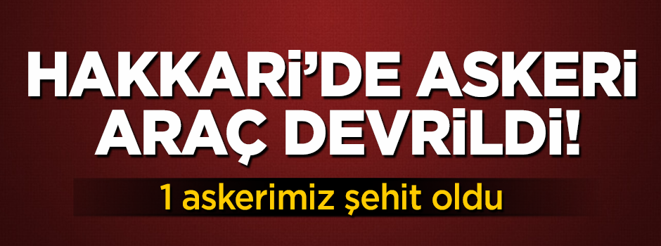 Hakkari'den çok acı haber! Askeri araç devrildi, 1 asker şehit oldu