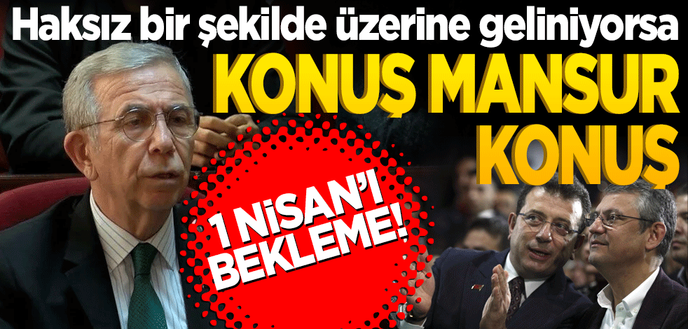 Haksız bir şekilde üzerine geliniyorsa Konuş Mansur konuş! 1 Nisan’ı bekleme