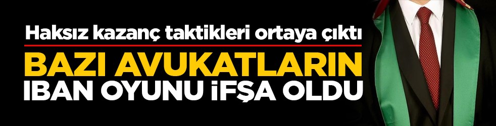 Haksız kazanç taktikleri ortaya çıktı: Bazı avukatların IBAN oyunu ifşa oldu