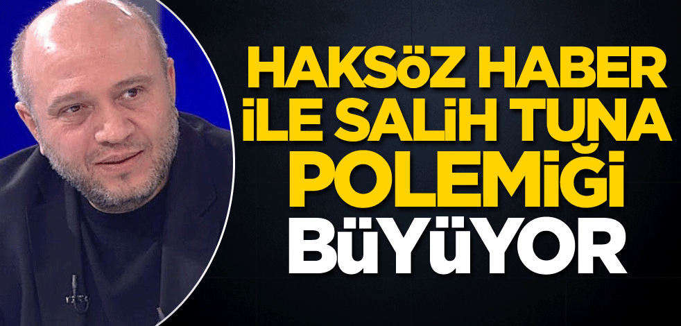 Haksöz Haber-Salih Tuna polemiği büyüyor