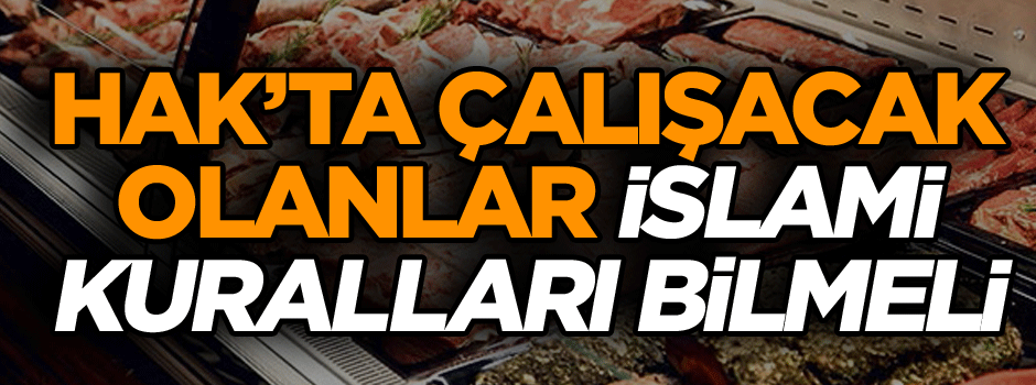 HAK’ta çalışacak olanlar: İslami kuralları bilmeli