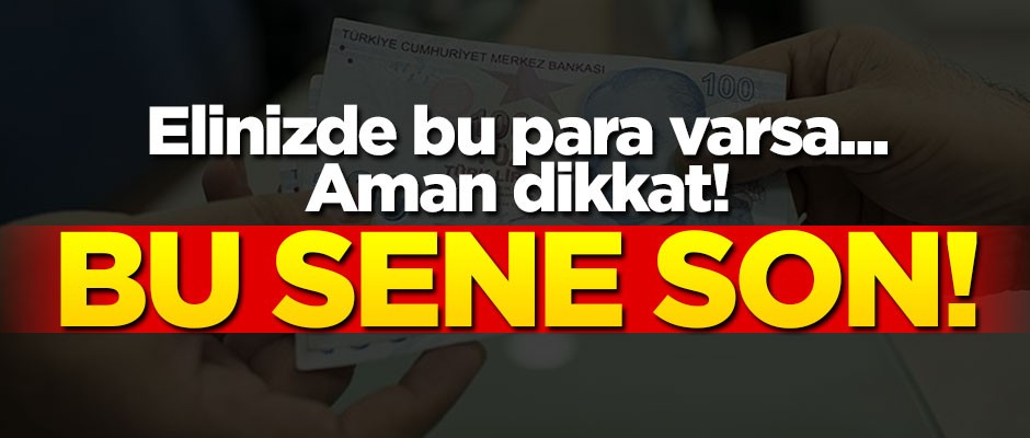 Hala elinizde bu para varsa... Aman dikkat! Bu sene son