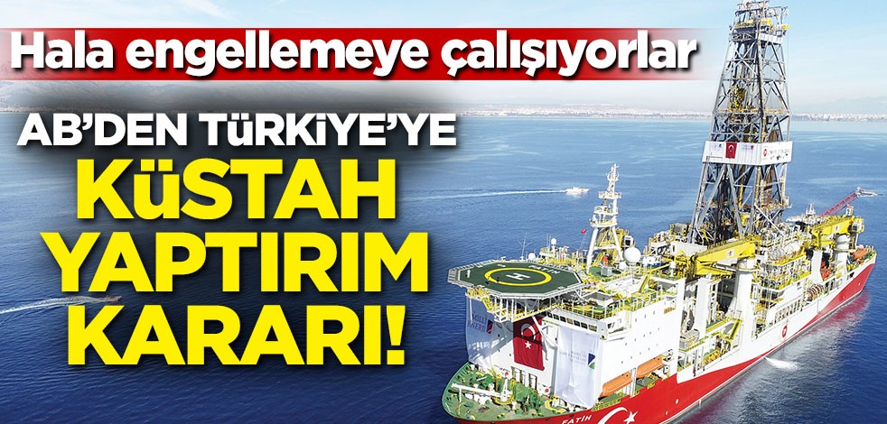 Hala engellemeye çalışıyorlar! AB'den Türkiye'ye küstah yaptırım kararı