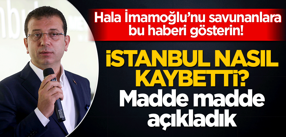 Hala İmamoğlu’nu savunanlara bu haberi gösterin! İstanbul nasıl kaybetti? Madde madde açıkladık
