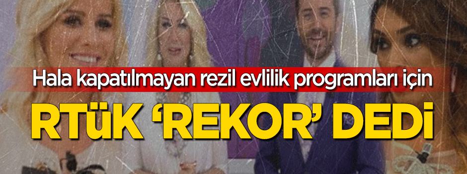 Hala kapatılmayan rezil evlilik programları için RTÜK 'rekor' dedi!