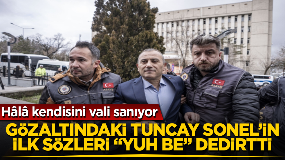 Hâlâ kendisini vali sanıyor! Gözaltındaki Tuncay Sonel’in ilk sözleri "Yuh be adam" dedirtti 