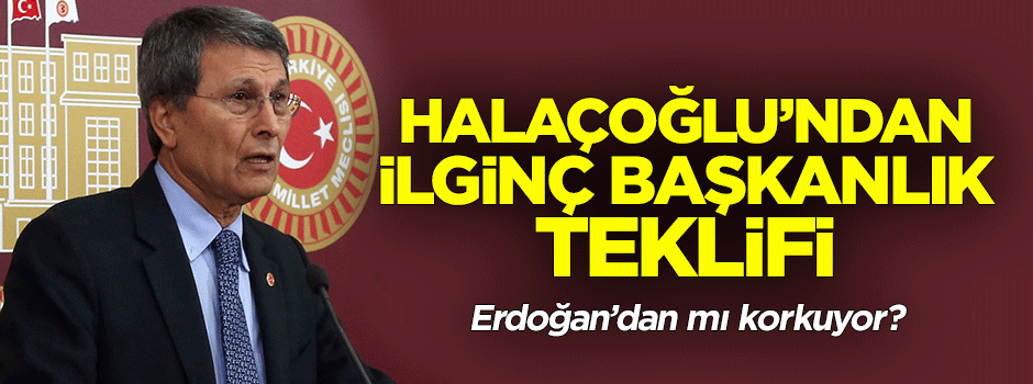 Halaçoğlu'ndan AK Partililere ilginç başkanlık teklifi