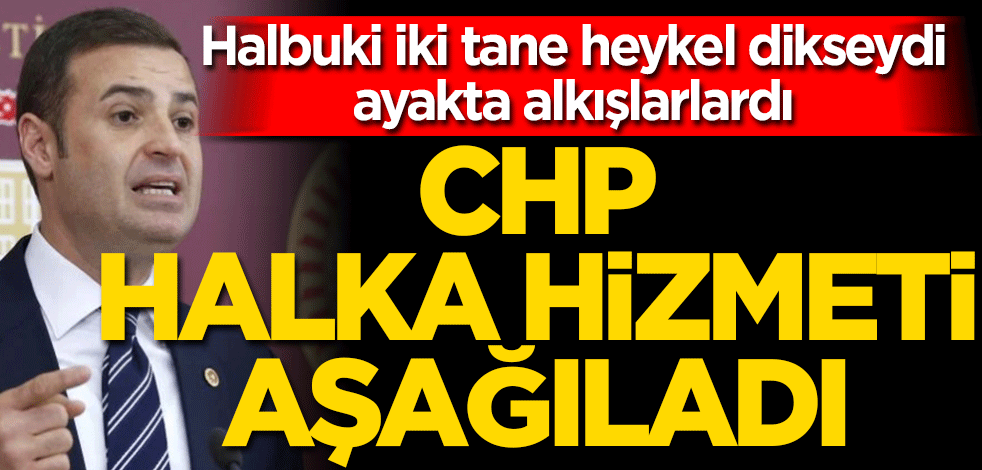 Halbuki iki tane heykel dikseydi ayakta alkışlarlardı! CHP halka yapılan hizmeti aşağıladı