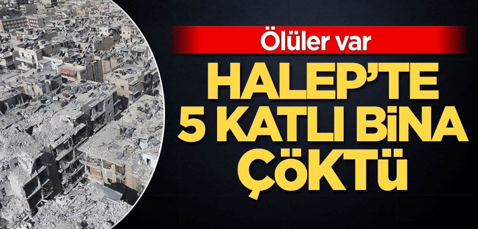 Halep'te 5 katlı bina çöktü: Ölüler var