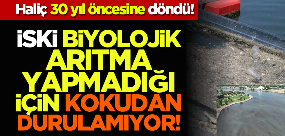 Haliç 30 yıl öncesine döndü! İSKİ biyolojik arıtma yapmadığı için Kokudan durulamıyor!