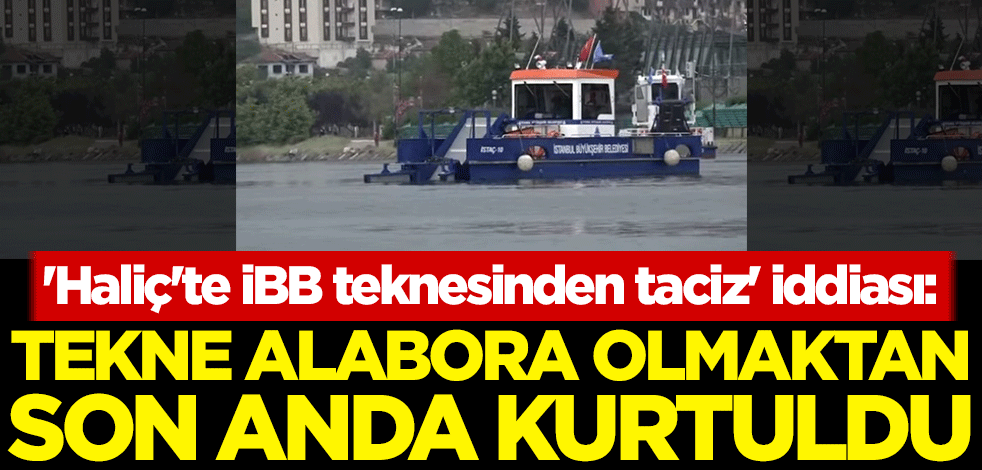 'Haliç'te İBB teknesinden taciz' iddiası: Tekne alabora olmaktan son anda kurtuldu
