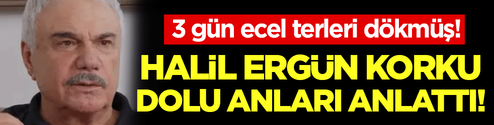 Halil Ergün'ü komşusunun oğlu kurtarmış! 3 gün ecel terleri dökmüş!