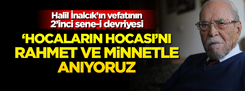 Halil İnalcık'ı vefatının 2'inci sene-i devriyesinde minnetle anıyoruz