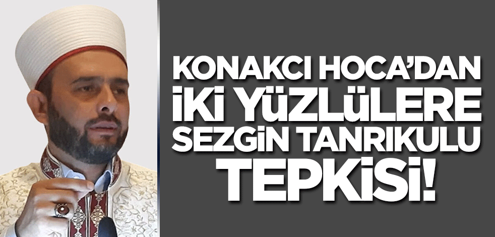 Halil Konakcı Hoca'dan iki yüzlülere Sezgin Tanrıkulu tepkisi!