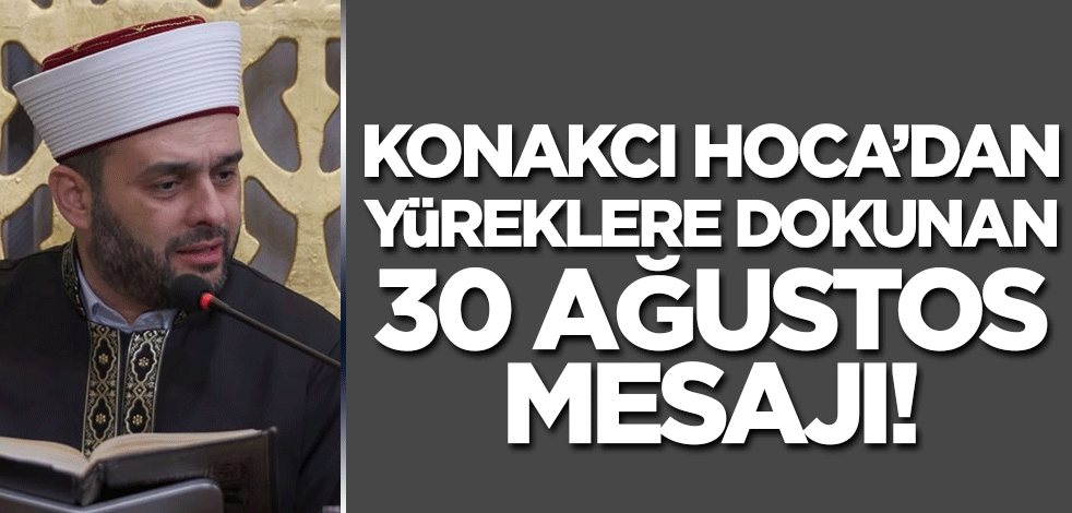 Halil Konakcı Hoca'dan yüreklere dokunan 30 Ağustos mesajı!
