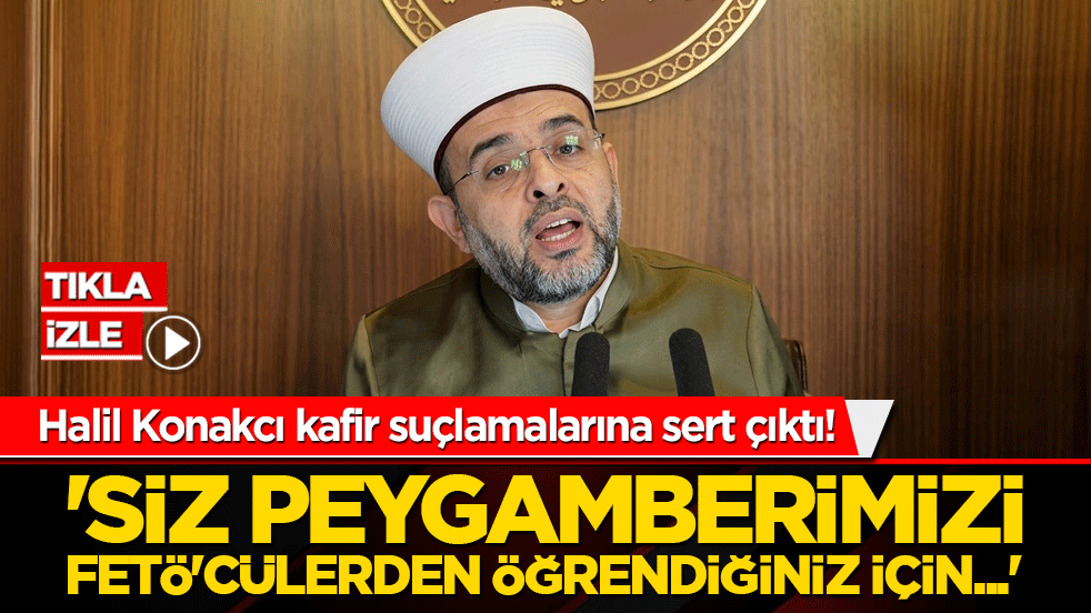 Halil Konakcı kafir suçlamalarına sert çıktı! 'Siz Peygamberimizi FETÖ'cülerden öğrendiğiniz için...'