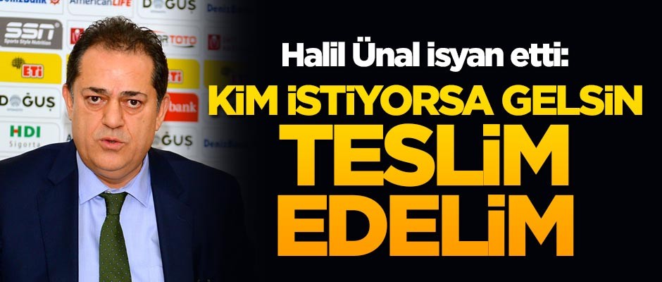 Halil Ünal isyan etti: Kim istiyorsa gelsin teslim edelim