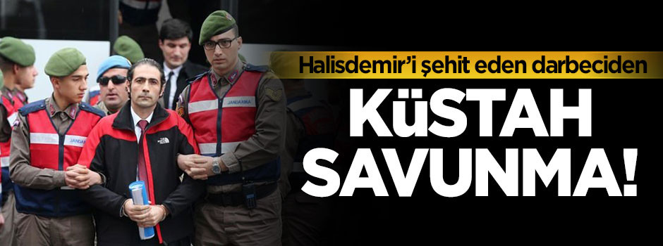 Halisdemir'i şehit eden darbeciden küstah savunma