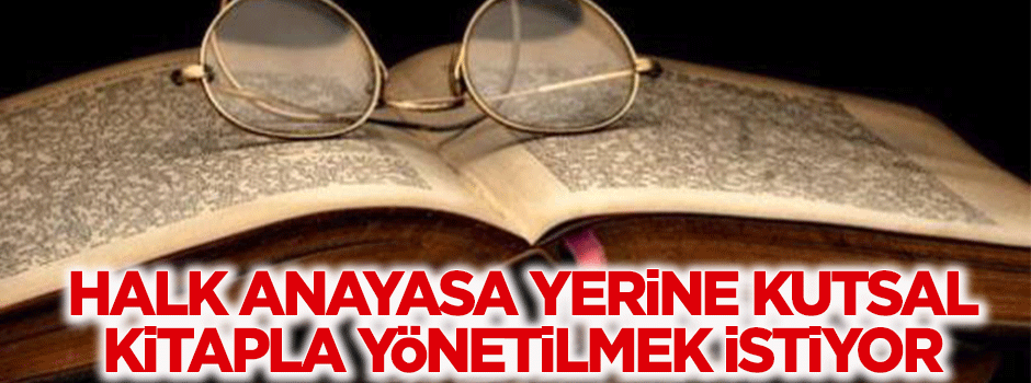 Halk anayasa yerine kutsal kitapla yönetilmek istiyor!