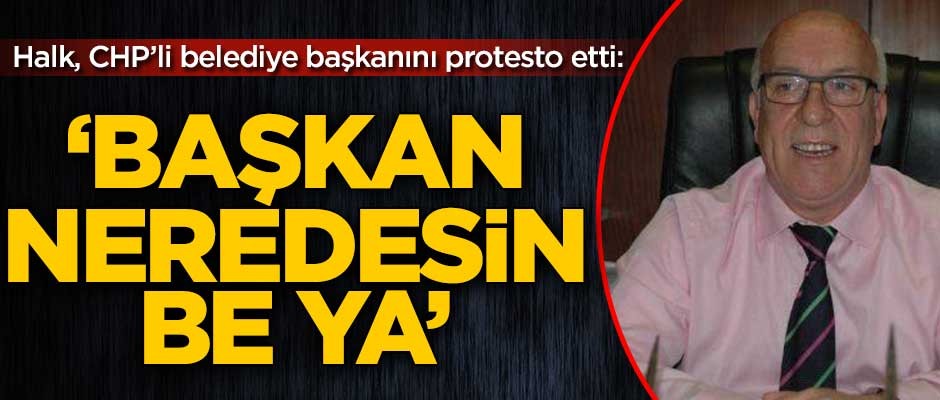 Halk CHP'li belediye başkanını protesto etti: 'Başkan neredesin be ya'