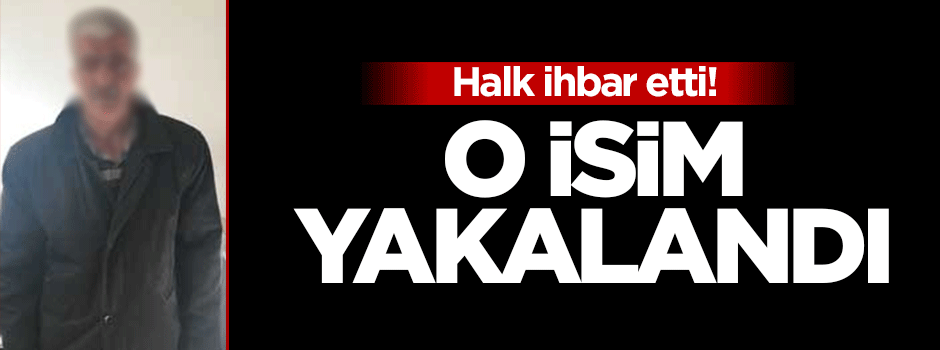Halk ihbar etti: O isim yakalandı!