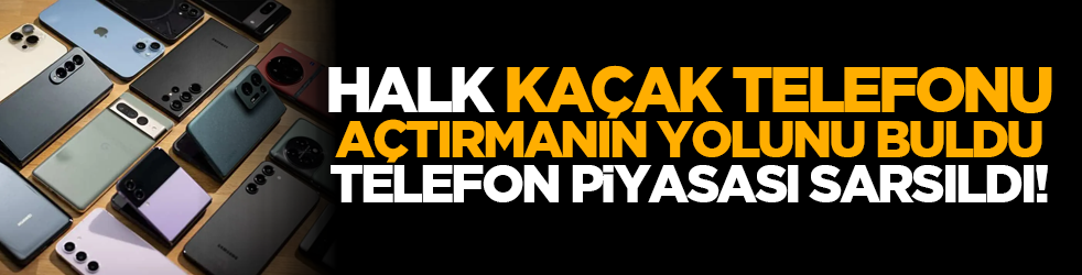 Halk kaçak telefonu açtırmanın yolunu buldu, telefon piyasası sarsıldı!