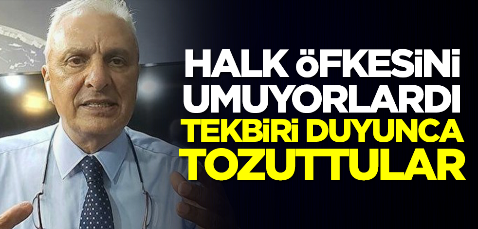 "Halk öfkesini umuyorlardı, "tekbiri duyunca tozuttular!