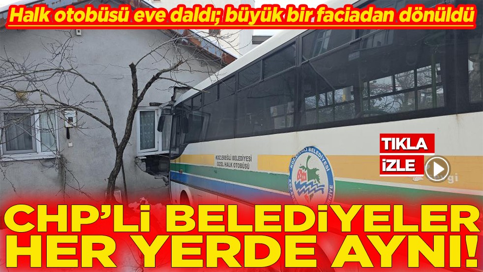 Halk otobüsü eve daldı; büyük bir faciadan dönüldü CHP'li belediyeler her yerde aynı
