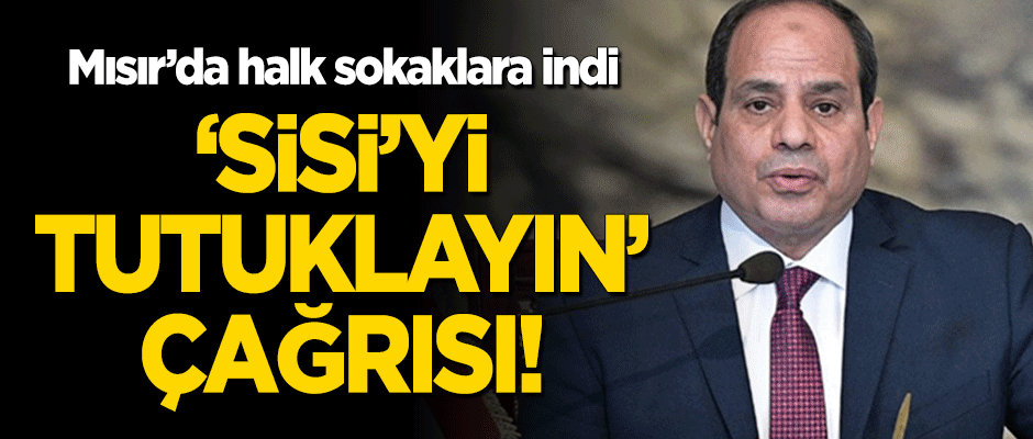 Halk sokağa indi! 'Sisi'yi tutuklayın' çağrısı!