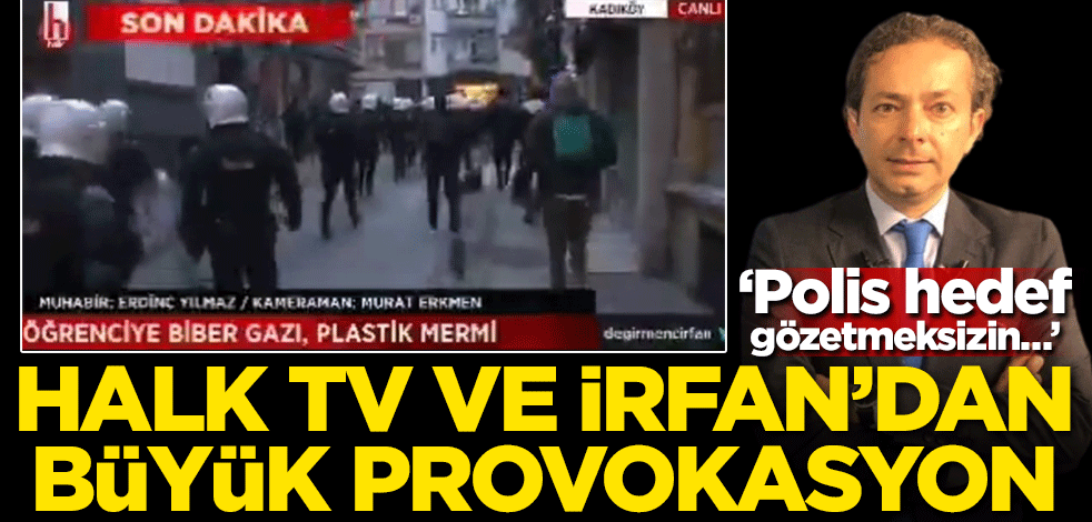 Halk TV ve İrfan'dan büyük provokasyon! ‘Polis hedef gözetmeksizin…’