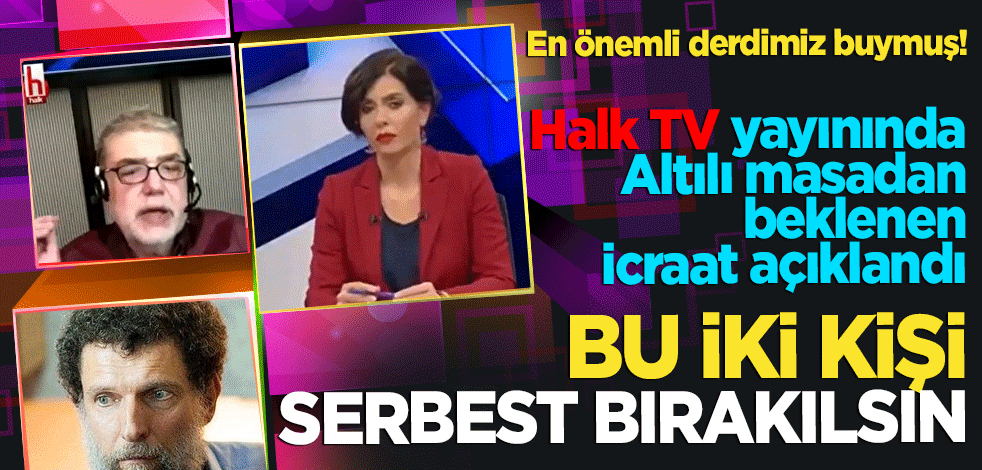 Halk TV yayınında Altılı masadan beklenen icraat açıklandı! Bu iki kişi serbest bırakılsın