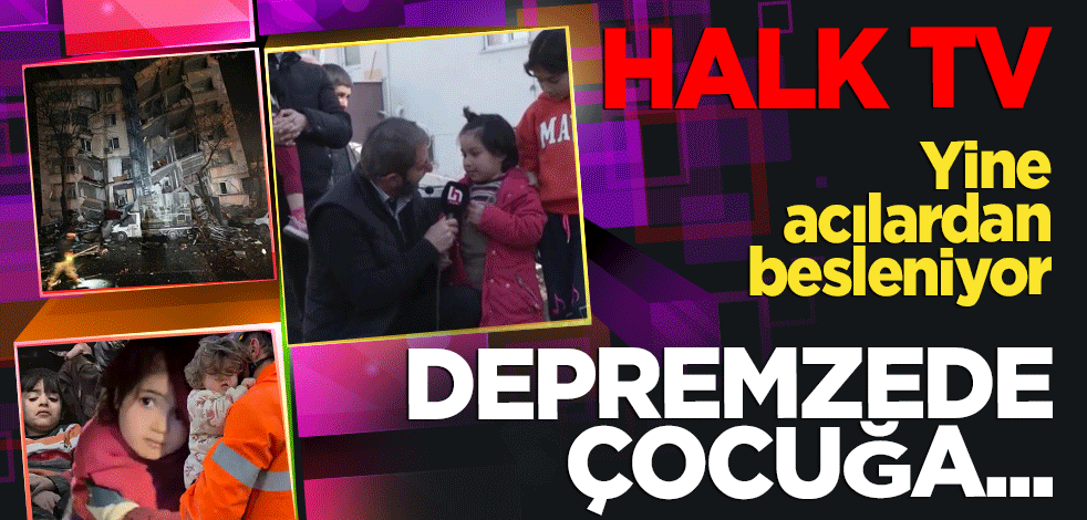 Halk TV yayınında bir skandal daha! Depremzede çocuğa yaşadığı travmalar hatırlatıldı